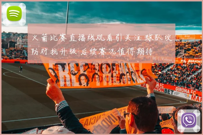 火箭比赛直播线观看引关注 球队攻防对抗升级 后续赛况值得期待